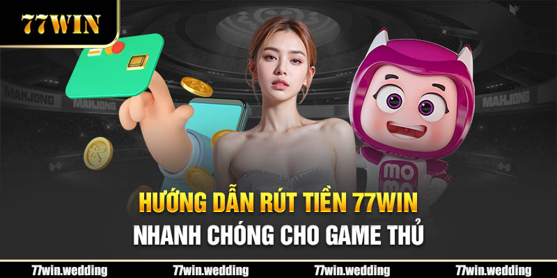 Hướng dẫn rút tiền 77Win nhanh chóng cho game thủ