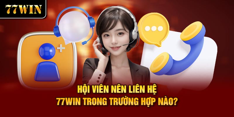 Hội viên nên liên hệ 77Win trong trường hợp nào?