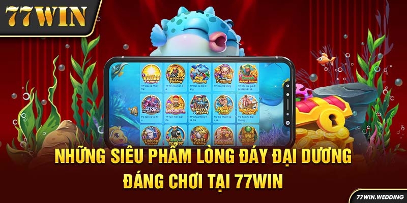 Những siêu phẩm lòng đáy đại dương đáng chơi tại 77Win 