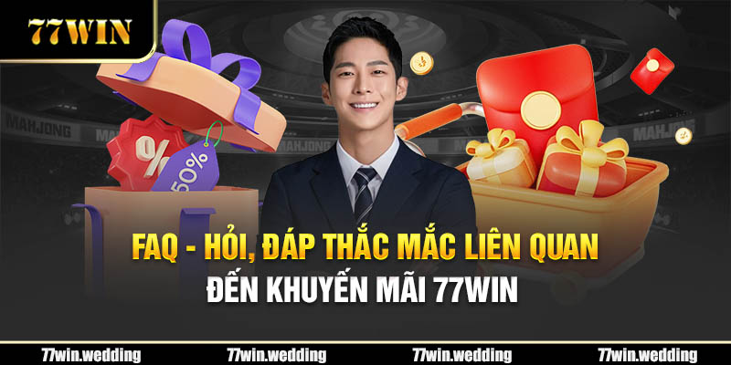 FAQ - Hỏi, đáp liên quan đến khuyến mãi 77Win