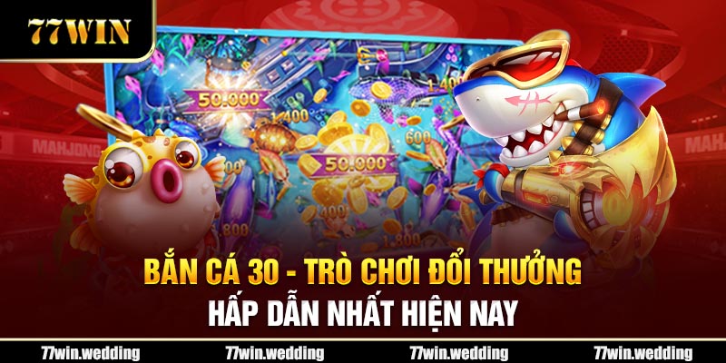 Bắn cá 30 77Win- Trò Chơi Đổi Thưởng Hấp Dẫn Nhất Hiện Nay