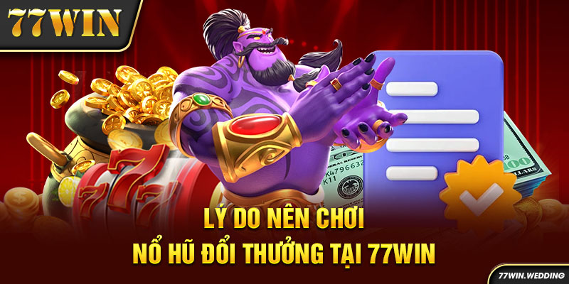 Lý do nên chơi nổ hũ đổi thưởng tại 77Win