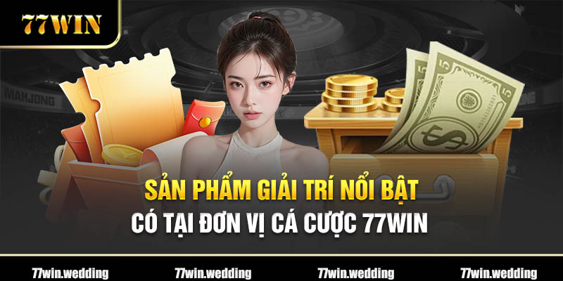 Sản phẩm giải trí nổi bật có tại đơn vị cá cược 77Win