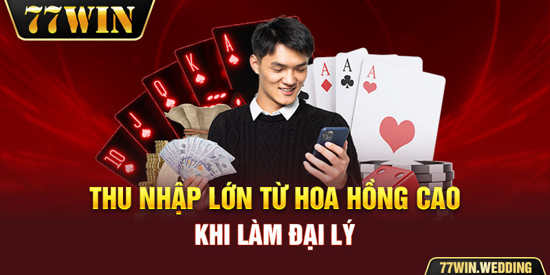 Thu nhập lớn từ hoa hồng cao khi làm đại lý 77Win