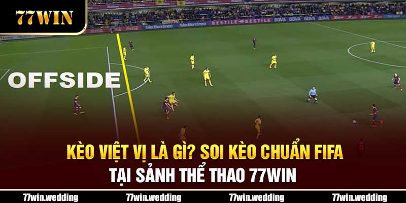 Kèo Việt Vị Là Gì? Soi Kèo Chuẩn FIFA Tại Sảnh Thể Thao 77Win