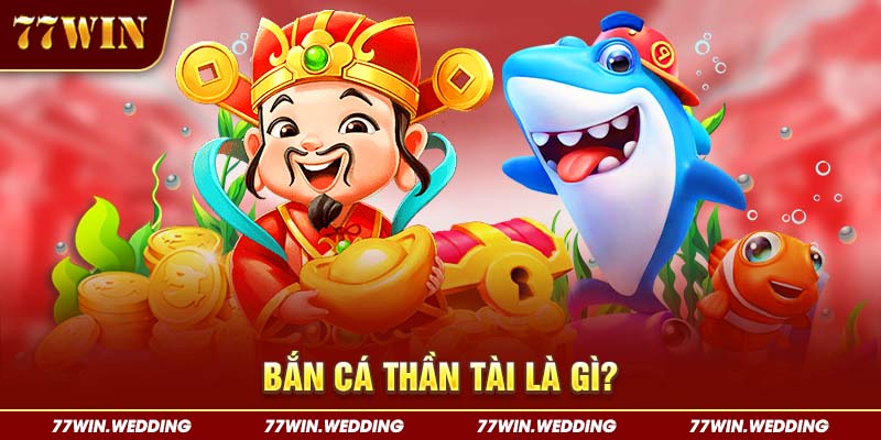 Bắn cá Thần Tài là gì?