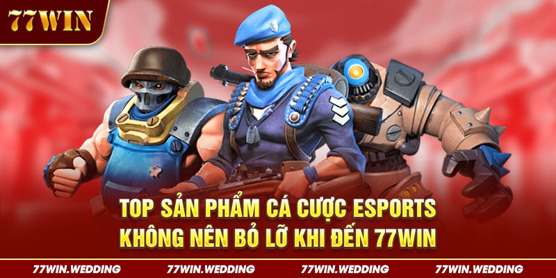 Top sản phẩm cá cược Esports không nên bỏ lỡ khi đến 77Win